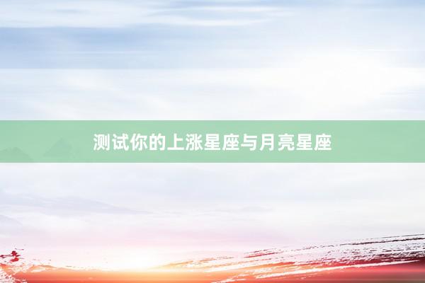 测试你的上涨星座与月亮星座