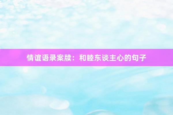 情谊语录案牍：和睦东谈主心的句子