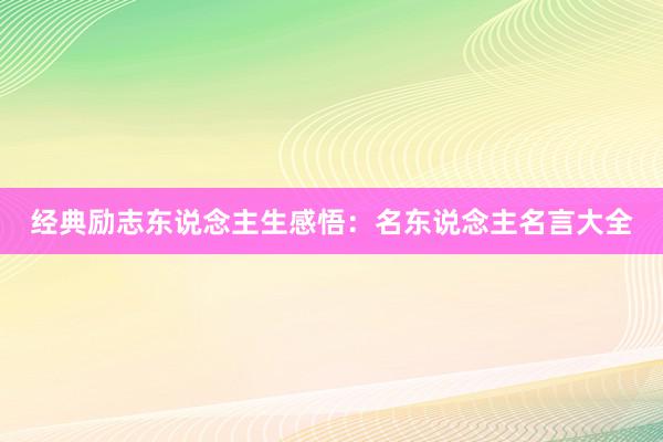 经典励志东说念主生感悟：名东说念主名言大全