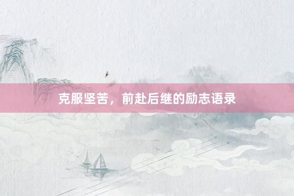 克服坚苦，前赴后继的励志语录