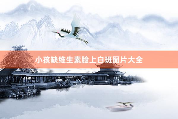 小孩缺维生素脸上白斑图片大全