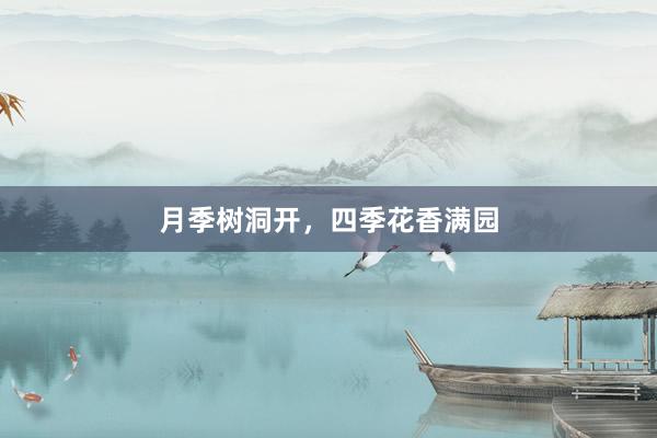 月季树洞开，四季花香满园
