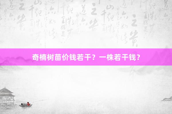 奇楠树苗价钱若干？一株若干钱？