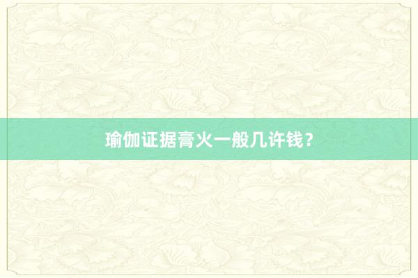 瑜伽证据膏火一般几许钱？